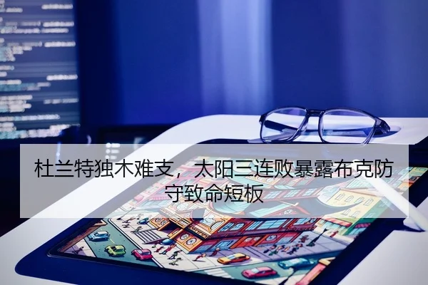 杜兰特独木难支，太阳三连败暴露布克防守致命短板
