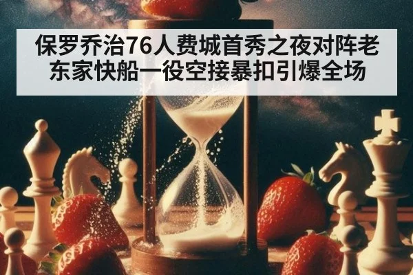 保罗乔治76人费城首秀之夜对阵老东家快船一役空接暴扣引爆全场